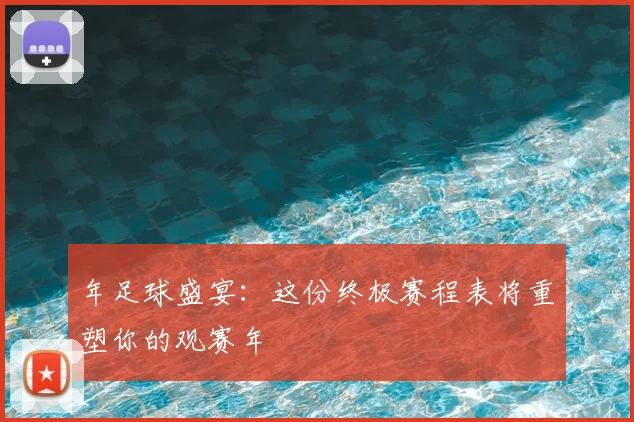 年足球盛宴：这份终极赛程表将重塑你的观赛年