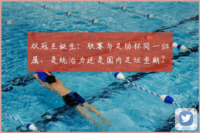 双冠王诞生:联赛与足协杯同一归属,是统治力还是国内足坛垄断?