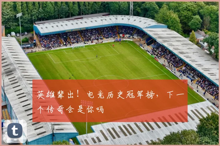 英雄辈出！电竞历史冠军榜，下一个传奇会是你吗