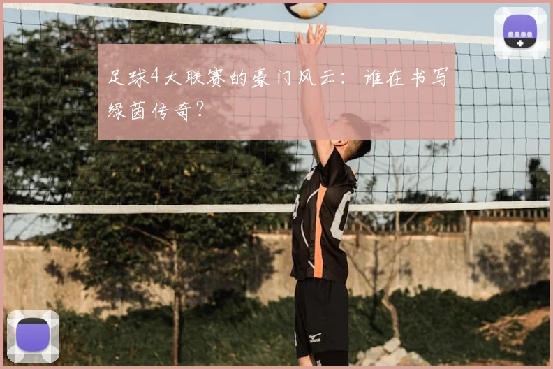 足球4大联赛的豪门风云：谁在书写绿茵传奇？
