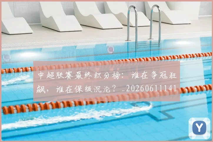 中超联赛最终积分榜：谁在争冠狂飙，谁在保级沉沦？_20260611141640