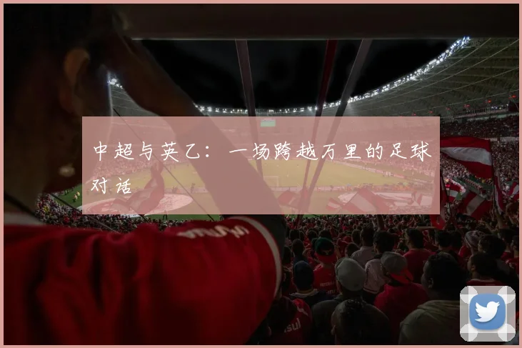中超与英乙：一场跨越万里的足球对话