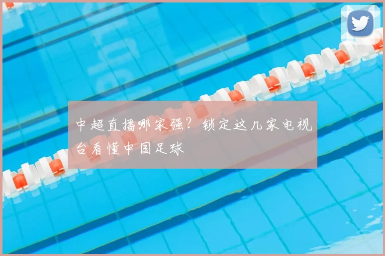 中超直播哪家强？锁定这几家电视台看懂中国足球