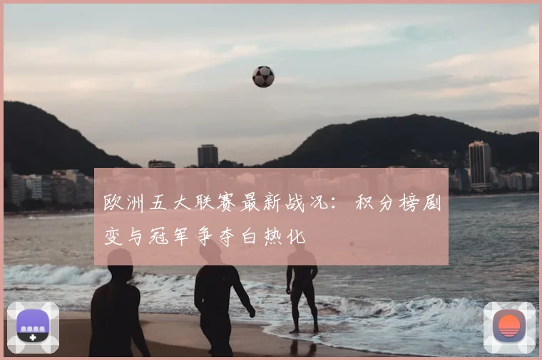 欧洲五大联赛最新战况:积分榜剧变与冠军争夺白热化