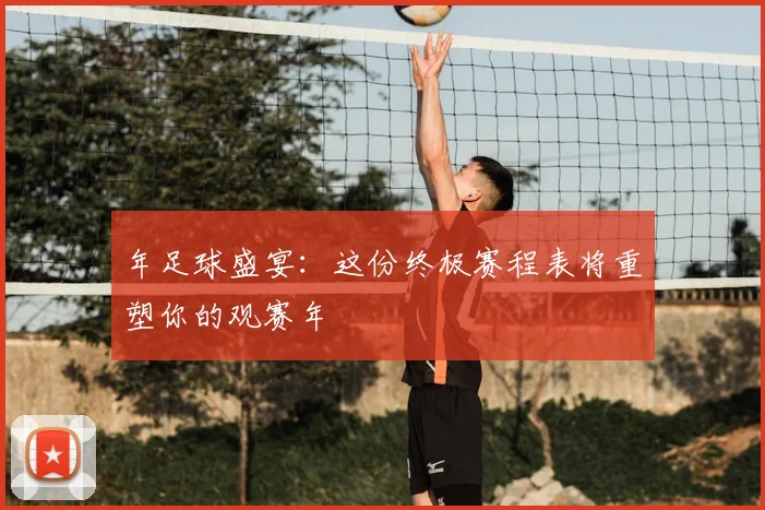 年足球盛宴:这份终极赛程表将重塑你的观赛年