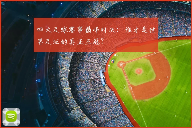 四大足球赛事巅峰对决:谁才是世界足坛的真正王冠?