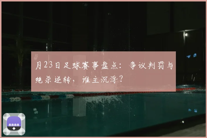 月23日足球赛事盘点:争议判罚与绝杀逆转,谁主沉浮?
