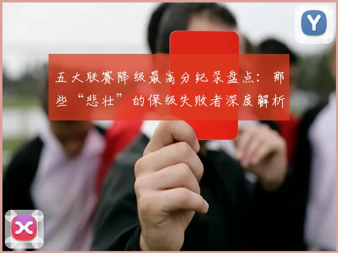 五大联赛降级最高分纪录盘点：那些“悲壮”的保级失败者深度解析_20260611141834